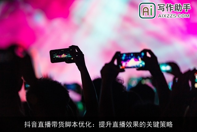 抖音直播带货脚本优化：提升直播效果的关键策略