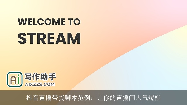 抖音直播带货脚本范例：让你的直播间人气爆棚