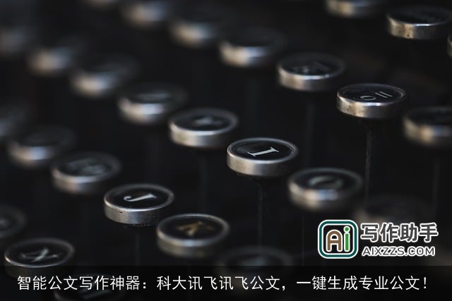 智能公文写作神器：科大讯飞讯飞公文，一键生成专业公文！