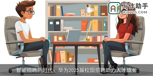 智能招聘新时代：华为2025届校园招聘助力人才成长