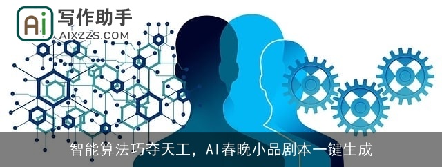 智能算法巧夺天工，AI春晚小品剧本一键生成