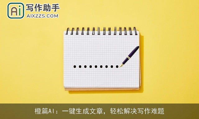 橙篇AI：一键生成文章，轻松解决写作难题