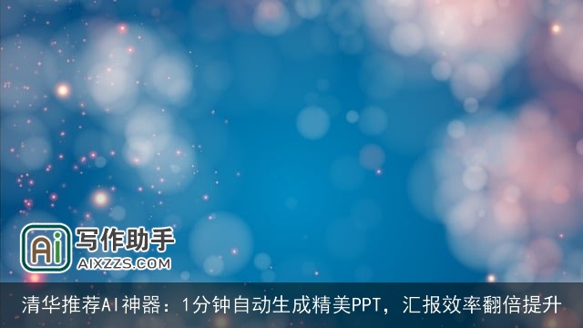 清华推荐AI神器：1分钟自动生成精美PPT，汇报效率翻倍提升