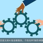 百度文库AI版全新服务，个性化PPT制作神器
