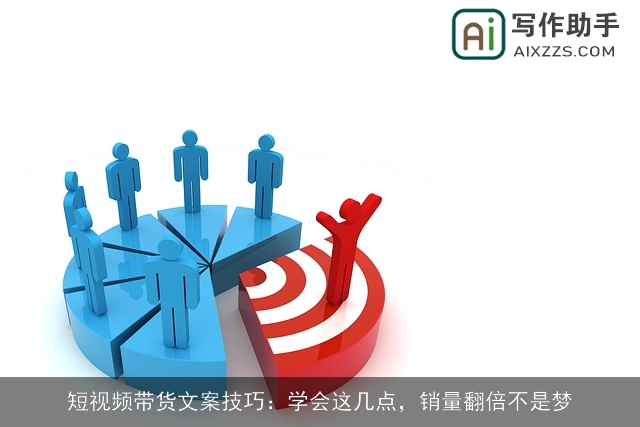 短视频带货文案技巧：学会这几点，销量翻倍不是梦