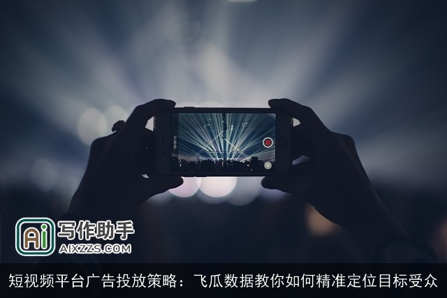 短视频平台广告投放策略：飞瓜数据教你如何精准定位目标受众