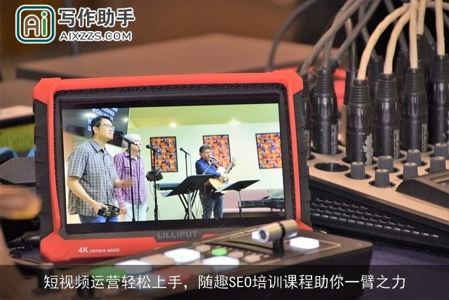 短视频运营轻松上手，随趣SEO培训课程助你一臂之力