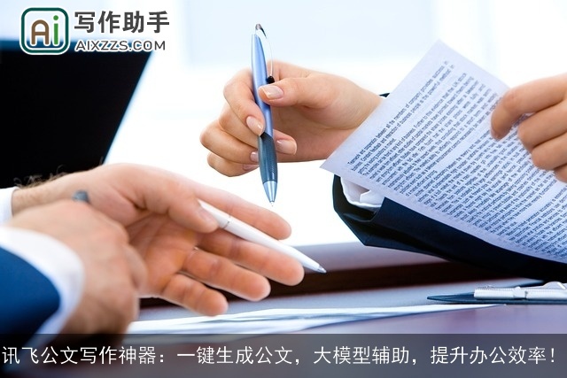 讯飞公文写作神器：一键生成公文，大模型辅助，提升办公效率！