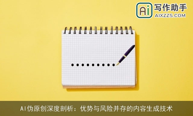 AI伪原创深度剖析：优势与风险并存的内容生成技术