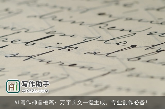 AI写作神器橙篇：万字长文一键生成，专业创作必备！