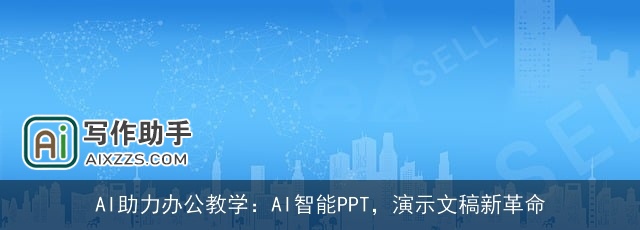 AI助力办公教学：AI智能PPT，演示文稿新革命
