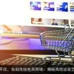 AI开店，告别传统电商困境：揭秘高效运营之道