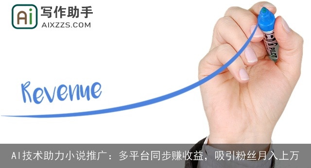 AI技术助力小说推广：多平台同步赚收益，吸引粉丝月入上万