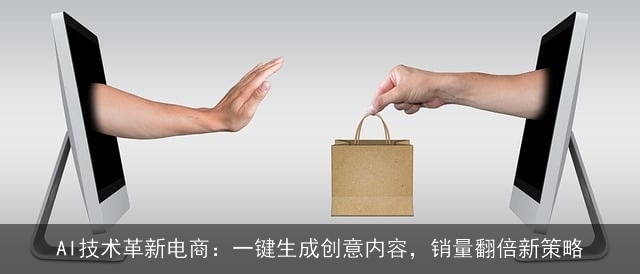 AI技术革新电商：一键生成创意内容，销量翻倍新策略