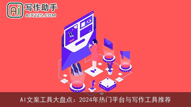AI文案工具大盘点：2024年热门平台与写作工具推荐