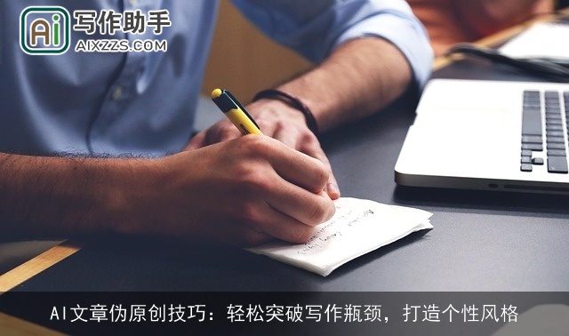 AI文章伪原创技巧：轻松突破写作瓶颈，打造个性风格