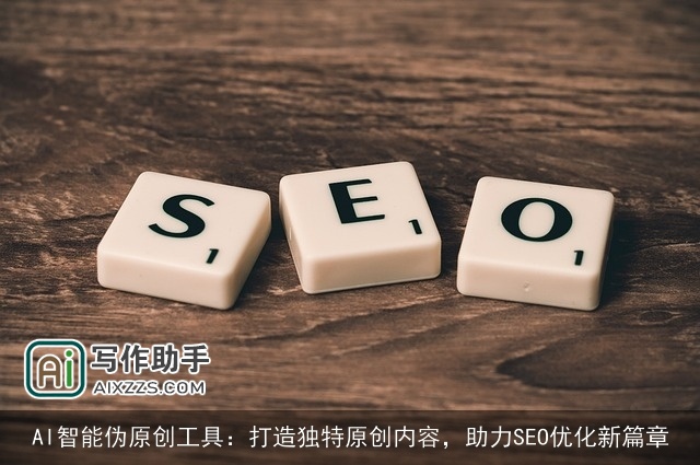 AI智能伪原创工具：打造独特原创内容，助力SEO优化新篇章