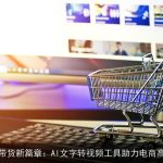 AI直播带货新篇章：AI文字转视频工具助力电商高效营销