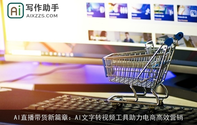 AI直播带货新篇章：AI文字转视频工具助力电商高效营销