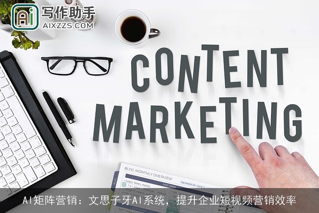 AI矩阵营销：文思子牙AI系统，提升企业短视频营销效率