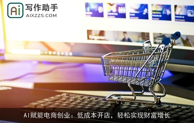 AI赋能电商创业：低成本开店，轻松实现财富增长