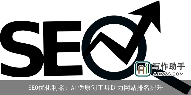 SEO优化利器：AI伪原创工具助力网站排名提升