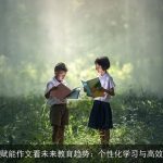 从AI赋能作文看未来教育趋势：个性化学习与高效生成