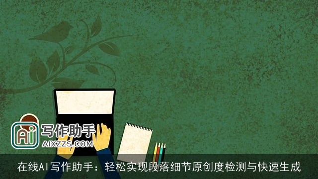 在线AI写作助手：轻松实现段落细节原创度检测与快速生成