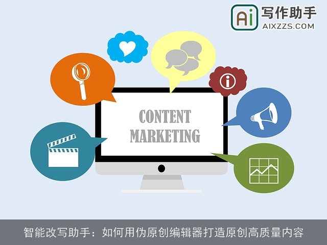 智能改写助手：如何用伪原创编辑器打造原创高质量内容