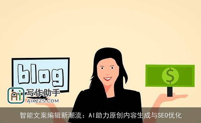 智能文案编辑新潮流：AI助力原创内容生成与SEO优化