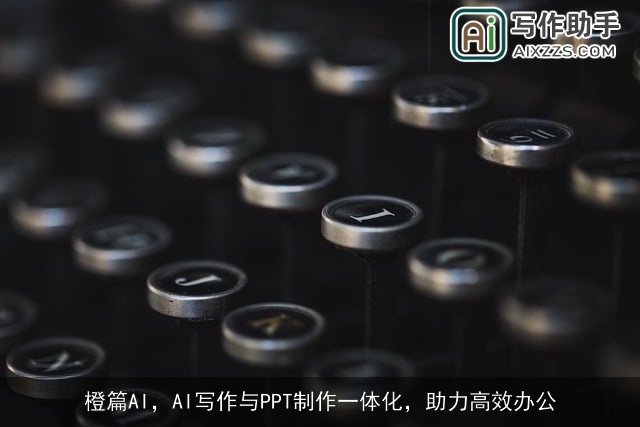 橙篇AI，AI写作与PPT制作一体化，助力高效办公