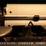 科大讯飞AI写作：5分钟原创文章，效率翻倍！