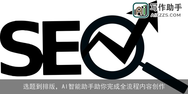 选题到排版，AI智能助手助你完成全流程内容创作