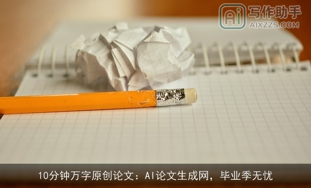 10分钟万字原创论文：AI论文生成网，毕业季无忧