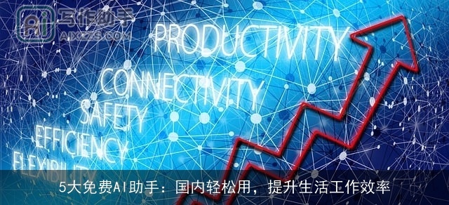 5大免费AI助手：国内轻松用，提升生活工作效率