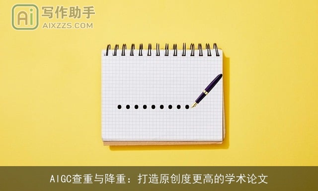 AIGC查重与降重：打造原创度更高的学术论文