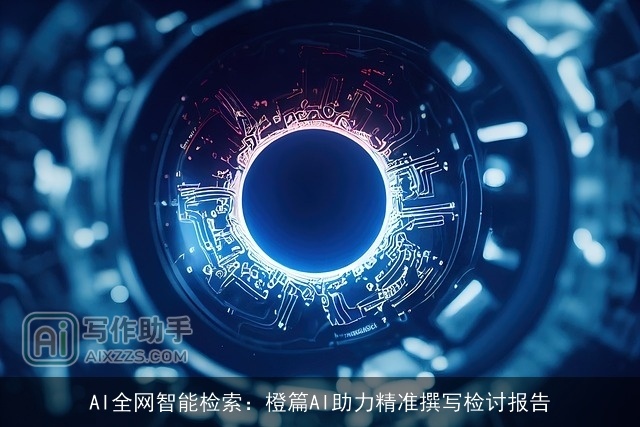AI全网智能检索：橙篇AI助力精准撰写检讨报告