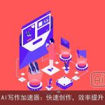 AI写作加速器：快速创作，效率提升