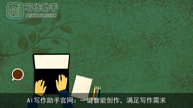 AI写作助手官网：一键智能创作，满足写作需求