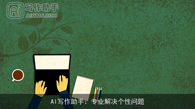 AI写作助手：专业解决个性问题