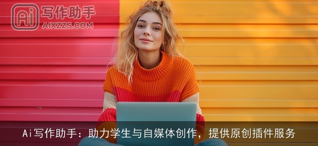 Ai写作助手：助力学生与自媒体创作，提供原创插件服务