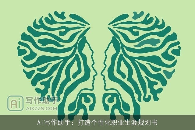 Ai写作助手：打造个性化职业生涯规划书