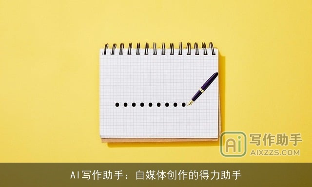AI写作助手：自媒体创作的得力助手