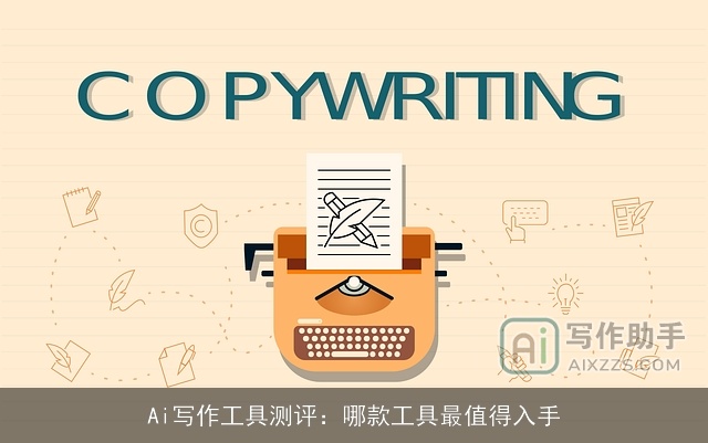 Ai写作工具测评：哪款工具最值得入手