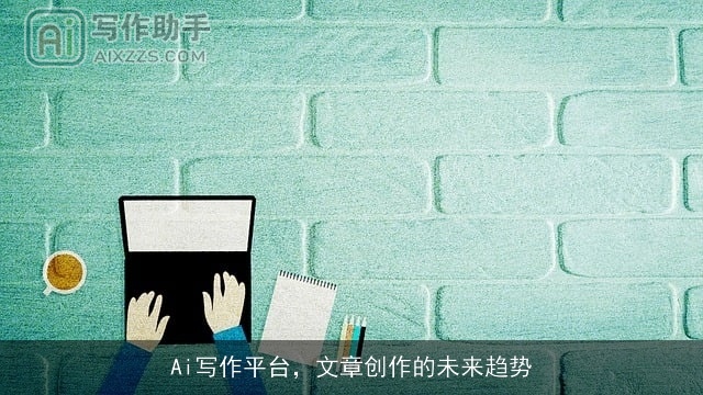 Ai写作平台，文章创作的未来趋势
