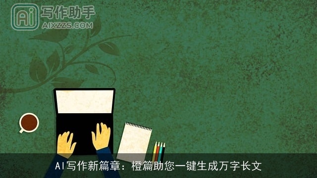 AI写作新篇章：橙篇助您一键生成万字长文