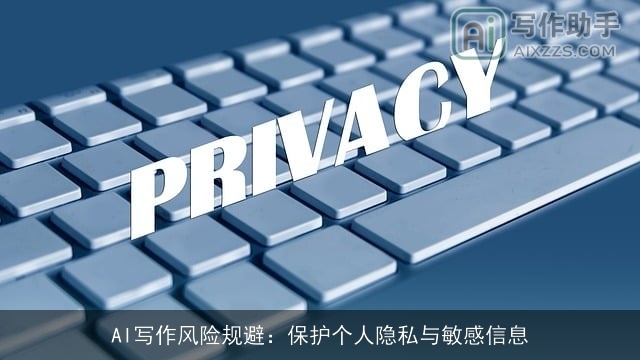 AI写作风险规避：保护个人隐私与敏感信息
