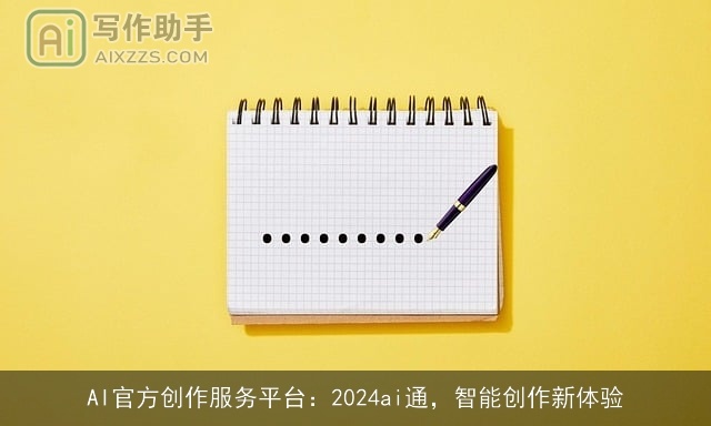 AI官方创作服务平台：2024ai通，智能创作新体验