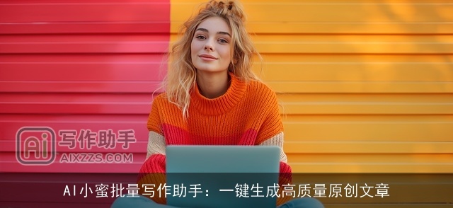 AI小蜜批量写作助手：一键生成高质量原创文章