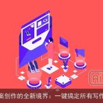 AI文案创作的全新境界：一键搞定所有写作需求
